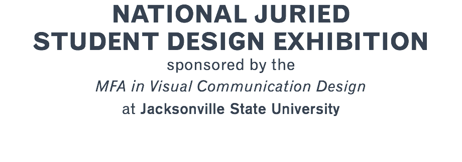 NATIONAL JURIED STUDENT DESIGN EXHIBITION  sponsored by the MFA in Visual Communication Design at Jacksonville State University